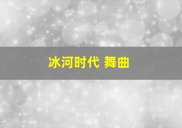 冰河时代 舞曲